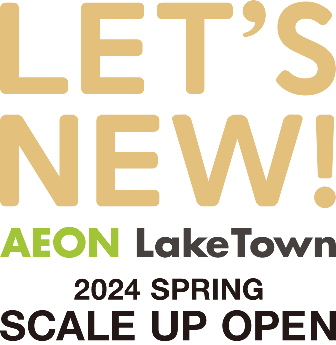 LET'S NEW! AEON LakeTown 2024 SPRING SCALE UP OPEN